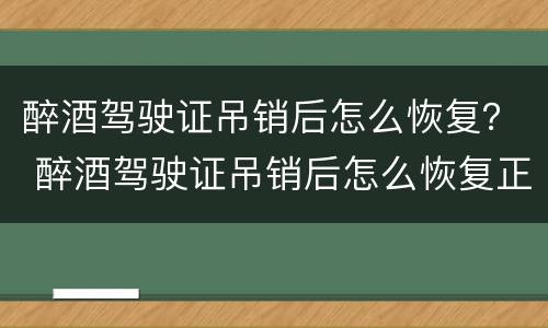 醉酒驾驶证吊销后怎么恢复？ 醉酒驾驶证吊销后怎么恢复正常