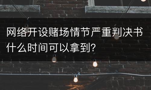 网络开设赌场情节严重判决书什么时间可以拿到？