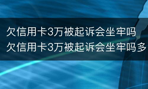 欠信用卡3万被起诉会坐牢吗 欠信用卡3万被起诉会坐牢吗多少钱
