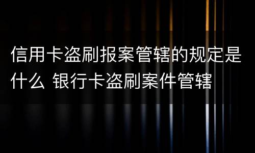 信用卡盗刷报案管辖的规定是什么 银行卡盗刷案件管辖