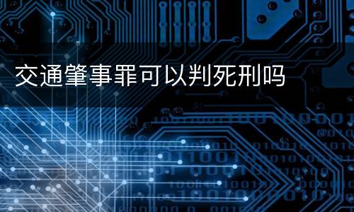 交通肇事罪可以判死刑吗