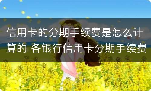信用卡的分期手续费是怎么计算的 各银行信用卡分期手续费怎么算