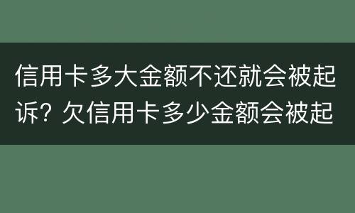 信用卡多大金额不还就会被起诉? 欠信用卡多少金额会被起诉