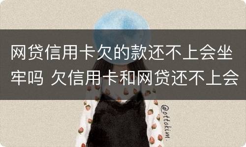网贷信用卡欠的款还不上会坐牢吗 欠信用卡和网贷还不上会坐牢吗