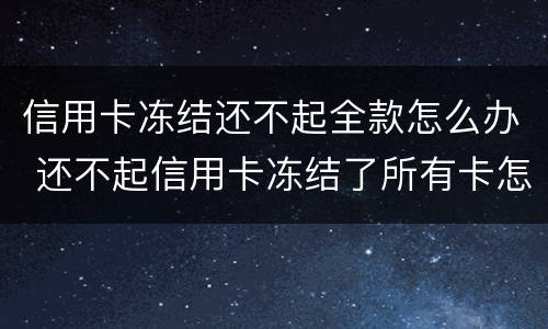 信用卡冻结还不起全款怎么办 还不起信用卡冻结了所有卡怎么办