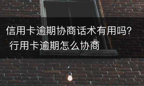 信用卡逾期协商话术有用吗？ 行用卡逾期怎么协商