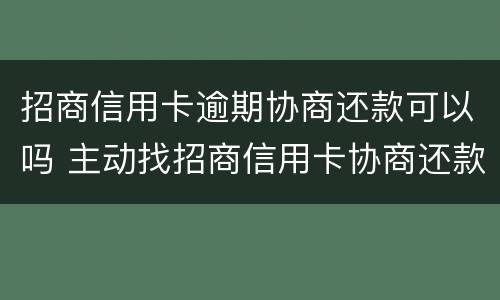 招商信用卡逾期协商还款可以吗 主动找招商信用卡协商还款