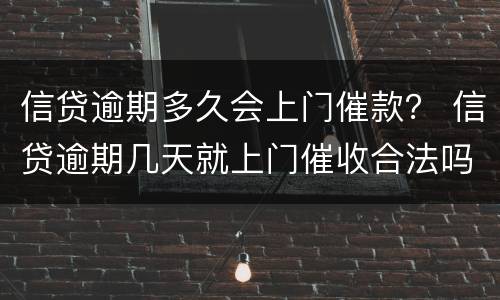 信贷逾期多久会上门催款？ 信贷逾期几天就上门催收合法吗