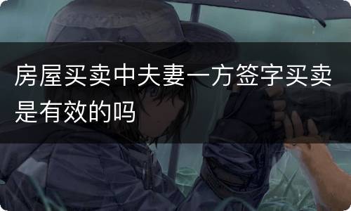 房屋买卖中夫妻一方签字买卖是有效的吗