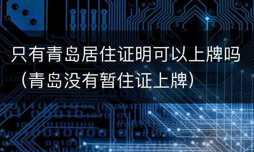 只有青岛居住证明可以上牌吗（青岛没有暂住证上牌）