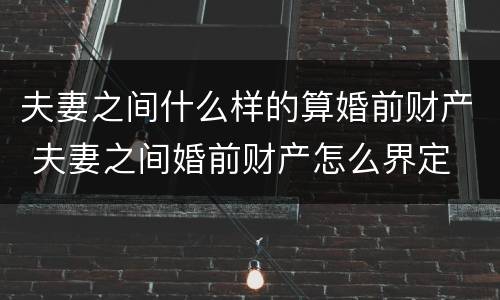 夫妻之间什么样的算婚前财产 夫妻之间婚前财产怎么界定