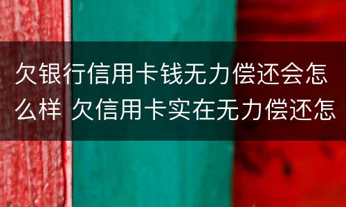 欠银行信用卡钱无力偿还会怎么样 欠信用卡实在无力偿还怎么办