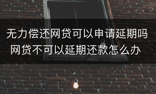 无力偿还网贷可以申请延期吗 网贷不可以延期还款怎么办