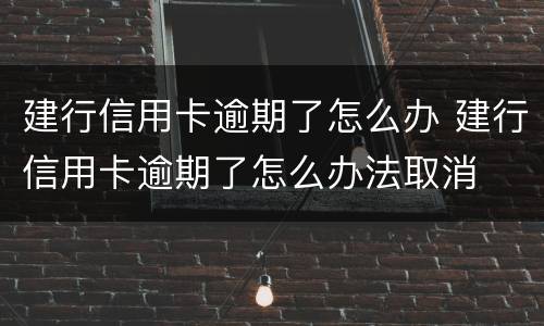 建行信用卡逾期了怎么办 建行信用卡逾期了怎么办法取消