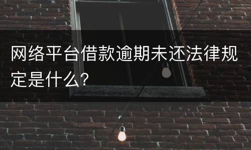 网络平台借款逾期未还法律规定是什么？