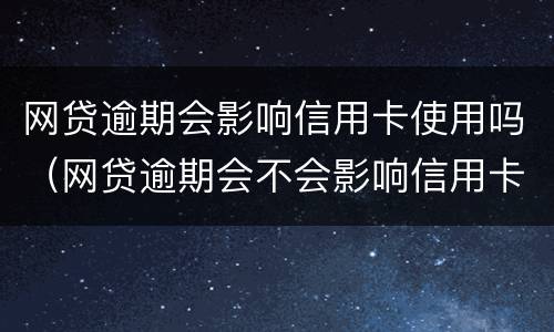 网贷逾期会影响信用卡使用吗（网贷逾期会不会影响信用卡使用和额度哦）