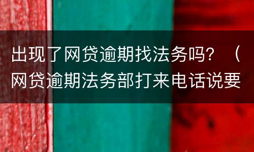 出现了网贷逾期找法务吗？（网贷逾期法务部打来电话说要我去当地法院开庭）