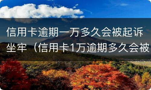 信用卡逾期一万多久会被起诉坐牢（信用卡1万逾期多久会被起诉会坐牢么）