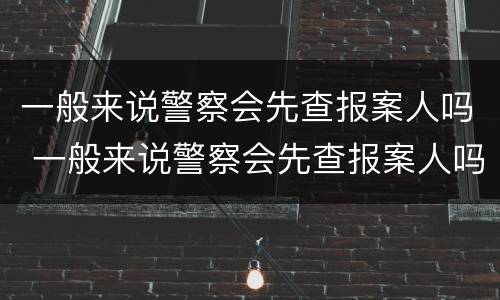 一般来说警察会先查报案人吗 一般来说警察会先查报案人吗