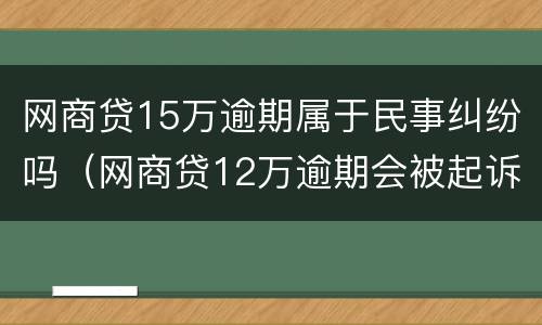 网商贷15万逾期属于民事纠纷吗（网商贷12万逾期会被起诉吗）