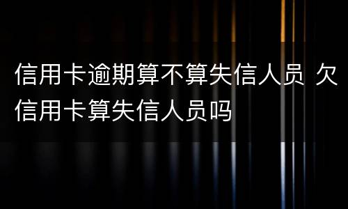 信用卡逾期算不算失信人员 欠信用卡算失信人员吗