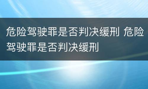 危险驾驶罪是否判决缓刑 危险驾驶罪是否判决缓刑