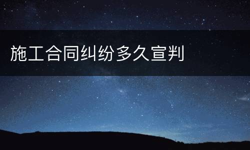 施工合同纠纷多久宣判