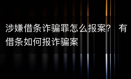 涉嫌借条诈骗罪怎么报案？ 有借条如何报诈骗案