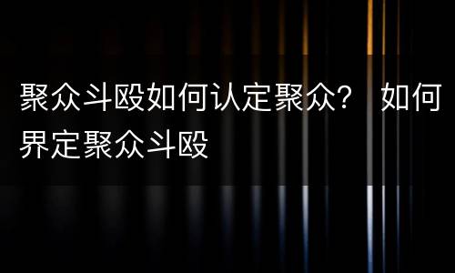 聚众斗殴如何认定聚众？ 如何界定聚众斗殴