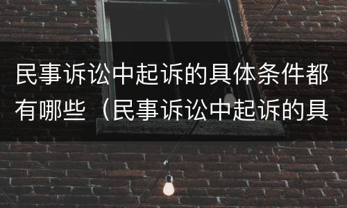 民事诉讼中起诉的具体条件都有哪些（民事诉讼中起诉的具体条件都有哪些内容）