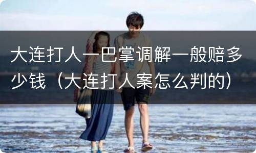 大连打人一巴掌调解一般赔多少钱（大连打人案怎么判的）