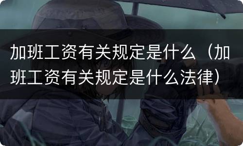 加班工资有关规定是什么（加班工资有关规定是什么法律）