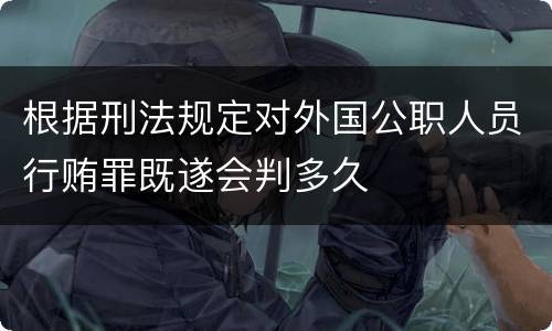 根据刑法规定对外国公职人员行贿罪既遂会判多久