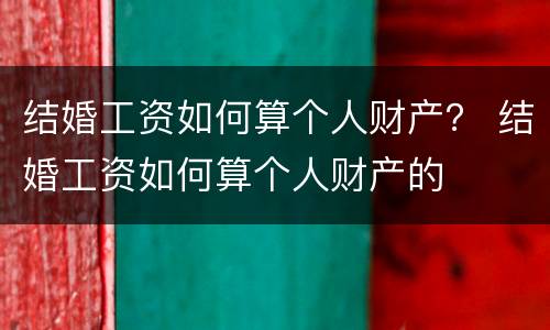 结婚工资如何算个人财产？ 结婚工资如何算个人财产的