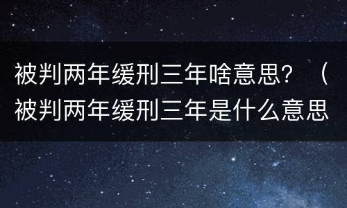 被判两年缓刑三年啥意思？（被判两年缓刑三年是什么意思）
