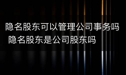 隐名股东可以管理公司事务吗 隐名股东是公司股东吗