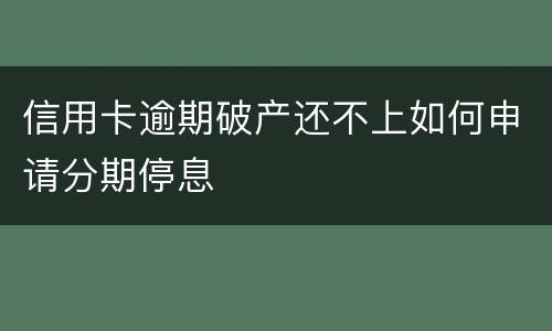 信用卡逾期破产还不上如何申请分期停息