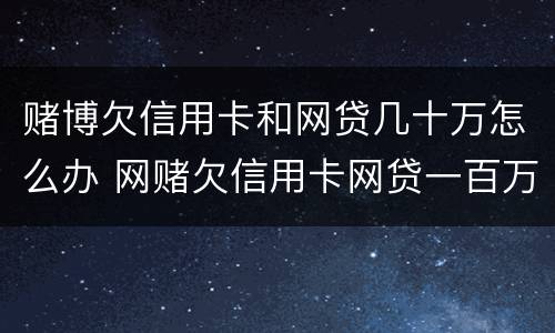 赌博欠信用卡和网贷几十万怎么办 网赌欠信用卡网贷一百万