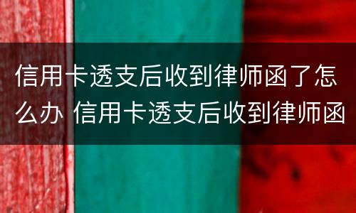 信用卡透支后收到律师函了怎么办 信用卡透支后收到律师函了怎么办理