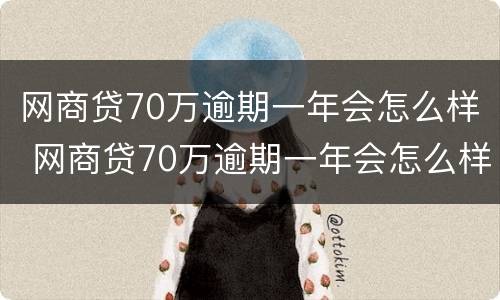 网商贷70万逾期一年会怎么样 网商贷70万逾期一年会怎么样呢
