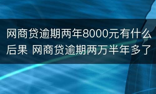 网商贷逾期两年8000元有什么后果 网商贷逾期两万半年多了会被起诉吗
