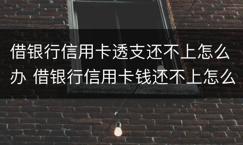 借银行信用卡透支还不上怎么办 借银行信用卡钱还不上怎么办