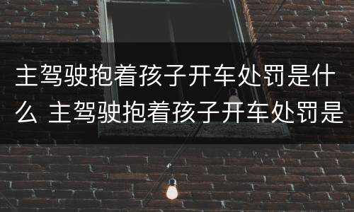主驾驶抱着孩子开车处罚是什么 主驾驶抱着孩子开车处罚是什么意思