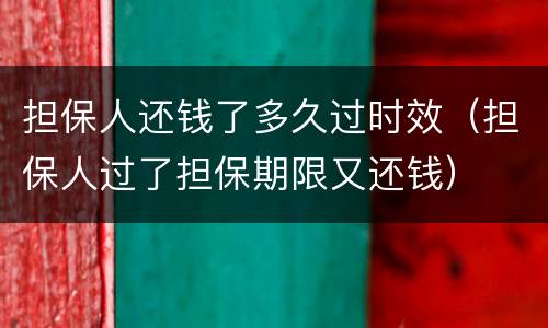 担保人还钱了多久过时效（担保人过了担保期限又还钱）