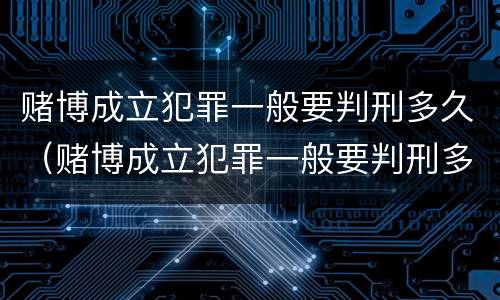 赌博成立犯罪一般要判刑多久（赌博成立犯罪一般要判刑多久呢）