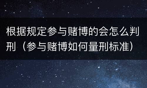 根据规定参与赌博的会怎么判刑（参与赌博如何量刑标准）