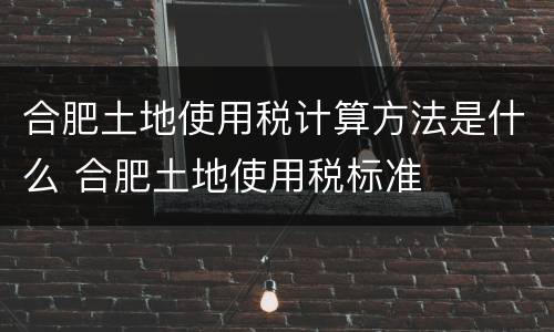 合肥土地使用税计算方法是什么 合肥土地使用税标准