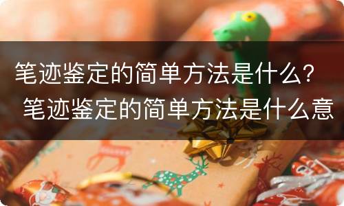 笔迹鉴定的简单方法是什么？ 笔迹鉴定的简单方法是什么意思