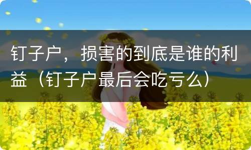 钉子户，损害的到底是谁的利益（钉子户最后会吃亏么）