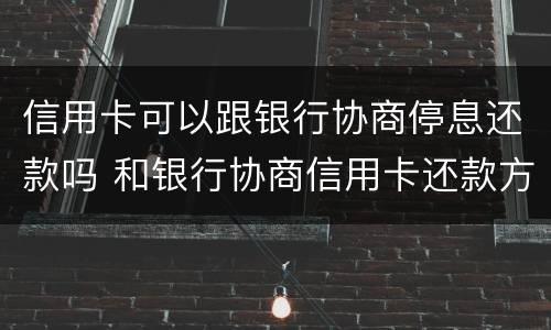 信用卡可以跟银行协商停息还款吗 和银行协商信用卡还款方式